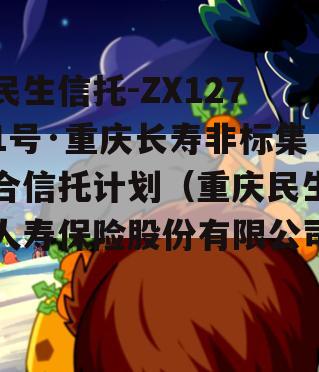 民生信托-ZX1271号·重庆长寿非标集合信托计划（重庆民生人寿保险股份有限公司）