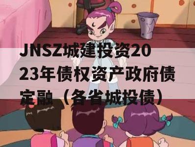 JNSZ城建投资2023年债权资产政府债定融（各省城投债）