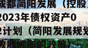 成都简阳发展（控股）2023年债权资产02计划（简阳发展规划政府颁布的政策）