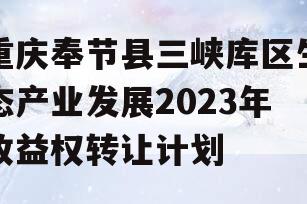 重庆奉节县三峡库区生态产业发展2023年收益权转让计划