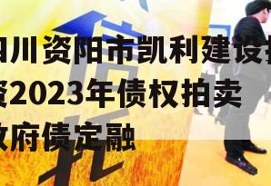 四川资阳市凯利建设投资2023年债权拍卖政府债定融