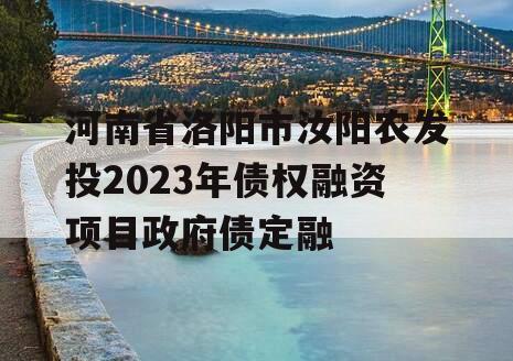 河南省洛阳市汝阳农发投2023年债权融资项目政府债定融