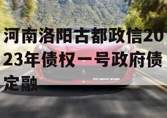 河南洛阳古都政信2023年债权一号政府债定融