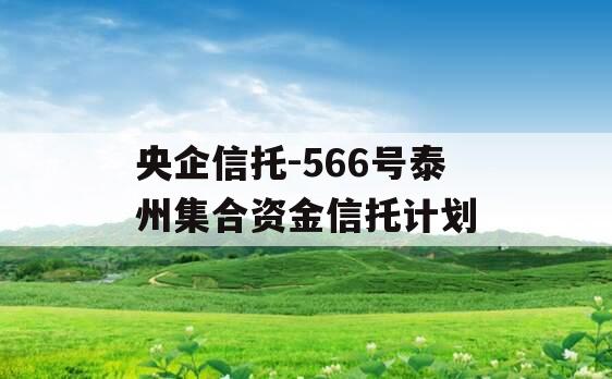 央企信托-566号泰州集合资金信托计划