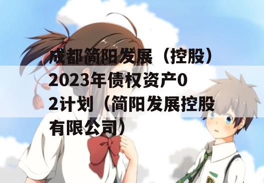 成都简阳发展（控股）2023年债权资产02计划（简阳发展控股有限公司）