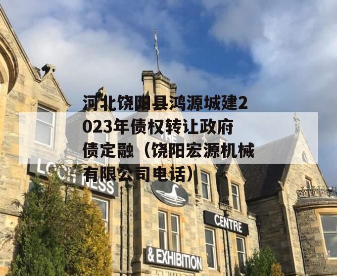 河北饶阳县鸿源城建2023年债权转让政府债定融（饶阳宏源机械有限公司电话）