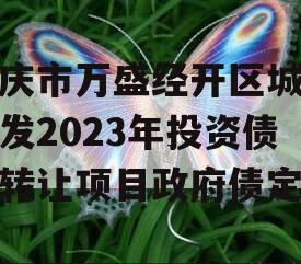 重庆市万盛经开区城市开发2023年投资债权转让项目政府债定融