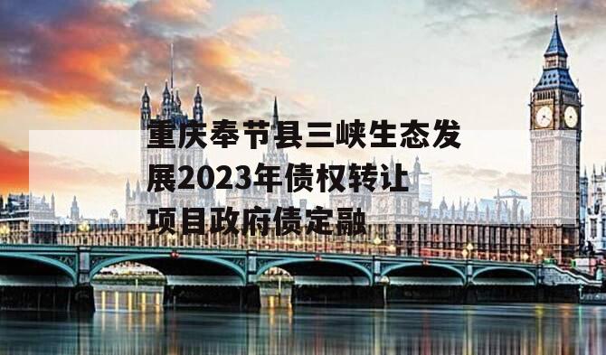 重庆奉节县三峡生态发展2023年债权转让项目政府债定融