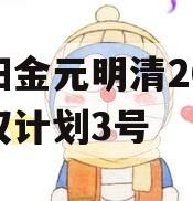 洛阳金元明清2023债权计划3号 洛阳金元明清2023债权计划3号