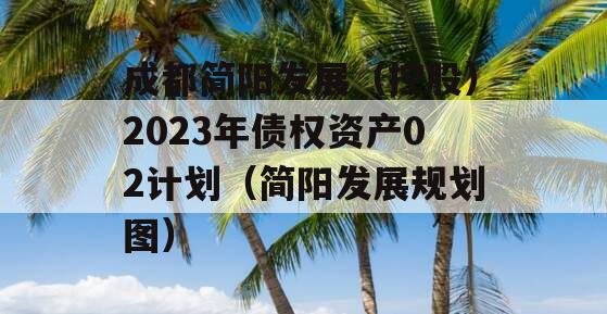 成都简阳发展（控股）2023年债权资产02计划（简阳发展规划图）