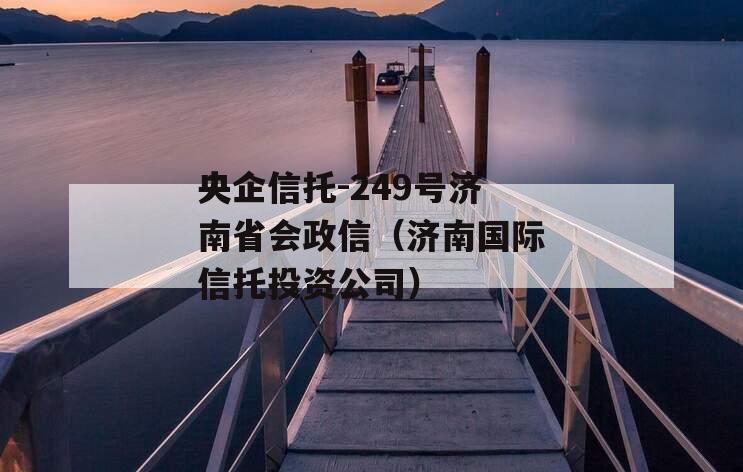 央企信托-249号济南省会政信（济南国际信托投资公司）