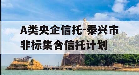 A类央企信托-泰兴市非标集合信托计划