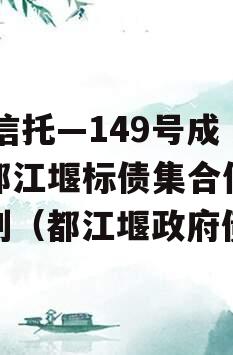 XX信托—149号成都都江堰标债集合信托计划（都江堰政府债）