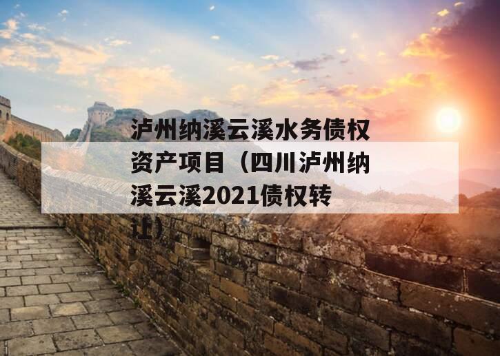 泸州纳溪云溪水务债权资产项目（四川泸州纳溪云溪2021债权转让）