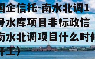 国企信托-南水北调1号水库项目非标政信（南水北调项目什么时候开工）