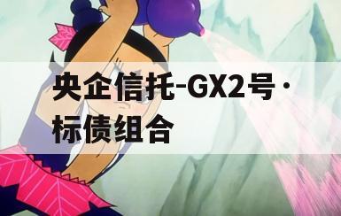 央企信托-GX2号·标债组合