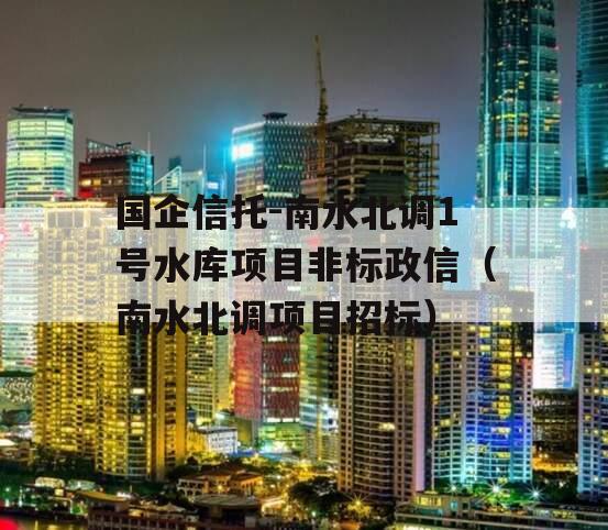 国企信托-南水北调1号水库项目非标政信（南水北调项目招标）