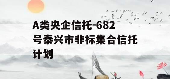 A类央企信托-682号泰兴市非标集合信托计划