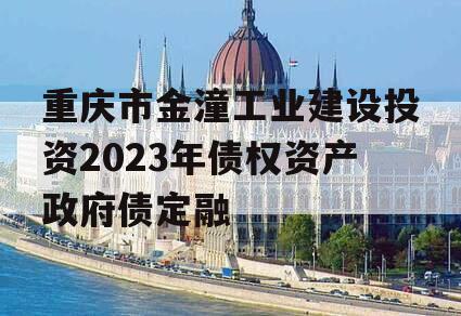 重庆市金潼工业建设投资2023年债权资产政府债定融