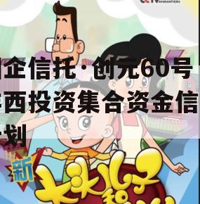 国企信托·创元60号沣西投资集合资金信托计划