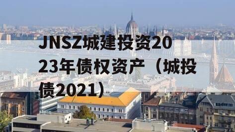 JNSZ城建投资2023年债权资产（城投债2021）