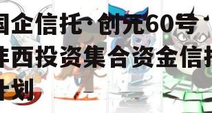 国企信托·创元60号沣西投资集合资金信托计划