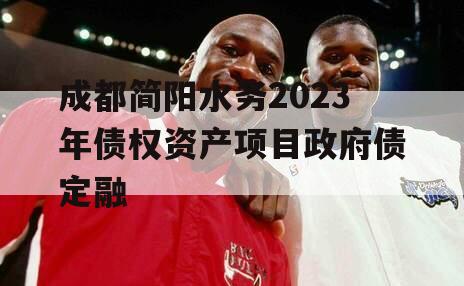成都简阳水务2023年债权资产项目政府债定融 成都简阳水务2023年债权资产项目政府债定融