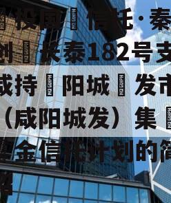 陕‮投国‬信托·秦‮投创‬长泰182号支‮咸持‬阳城‮发市‬展（咸阳城发）集‮资合‬金信托计划的简单介绍