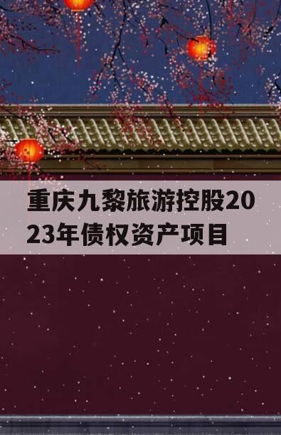 重庆九黎旅游控股2023年债权资产项目
