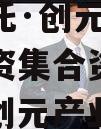 国企信托·创元60号沣西投资集合资金信托计划（创元产业投资）