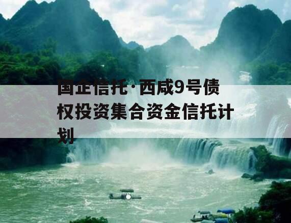 国企信托·西咸9号债权投资集合资金信托计划