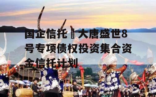 国企信托•大唐盛世8号专项债权投资集合资金信托计划