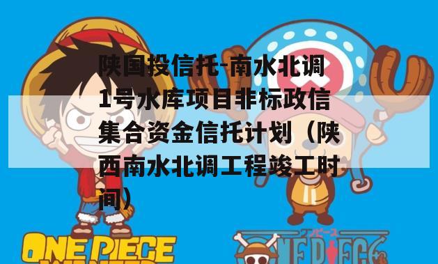陕国投信托-南水北调1号水库项目非标政信集合资金信托计划（陕西南水北调工程竣工时间）