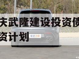 重庆武隆建设投资债权融资计划 重庆武隆建设投资债权融资计划