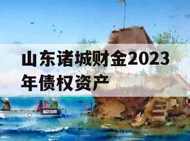 山东诸城财金2023年债权资产