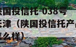 陕国投信托-038号天津（陕国投信托产品怎么样）