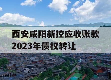 西安咸阳新控应收账款2023年债权转让 西安咸阳新控应收账款2023年债权转让