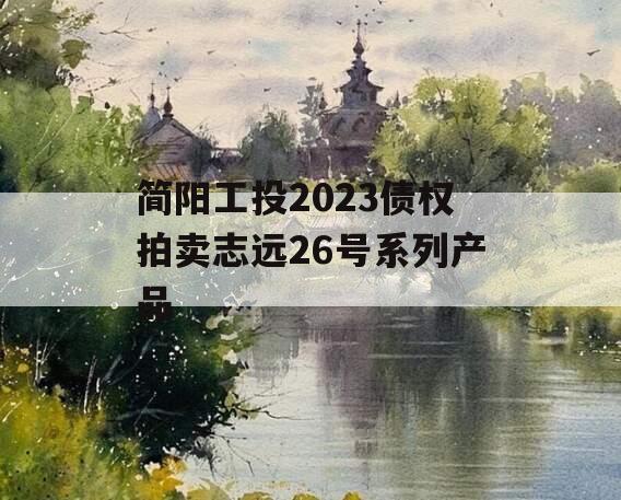 简阳工投2023债权拍卖志远26号系列产品