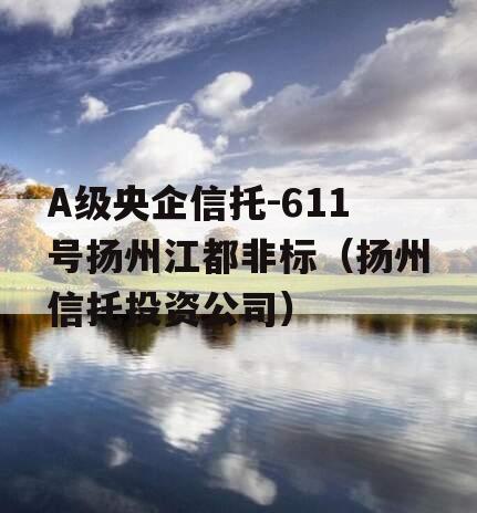 A级央企信托-611号扬州江都非标（扬州信托投资公司）