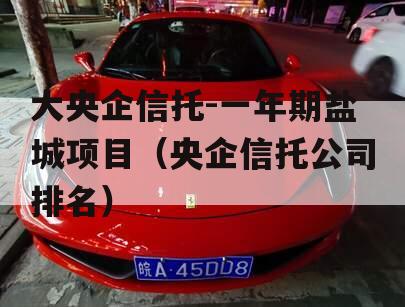 大央企信托-一年期盐城项目（央企信托公司排名）