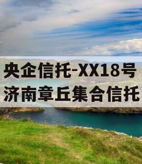 央企信托-XX18号济南章丘集合信托