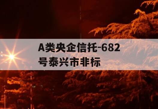 A类央企信托-682号泰兴市非标