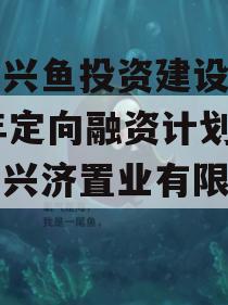 济宁兴鱼投资建设2023年定向融资计划（济宁兴济置业有限公司）