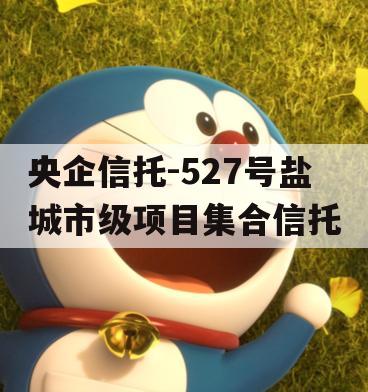央企信托-527号盐城市级项目集合信托 央企信托-527号盐城市级项目集合信托