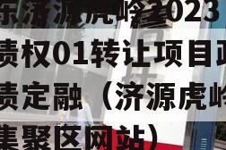 山东济源虎岭2023年债权01转让项目政府债定融（济源虎岭产业集聚区网站）