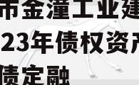 重庆市金潼工业建设投资2023年债权资产政府债定融 重庆市金潼工业建设投资2023年债权资产政府债定融
