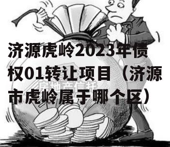 济源虎岭2023年债权01转让项目（济源市虎岭属于哪个区）