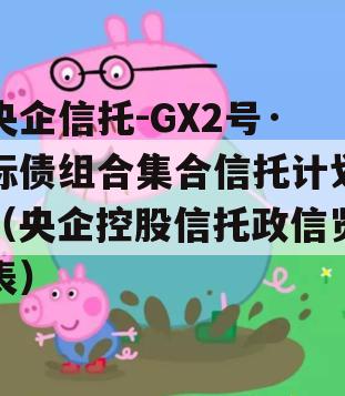 央企信托-GX2号·标债组合集合信托计划（央企控股信托政信览表）