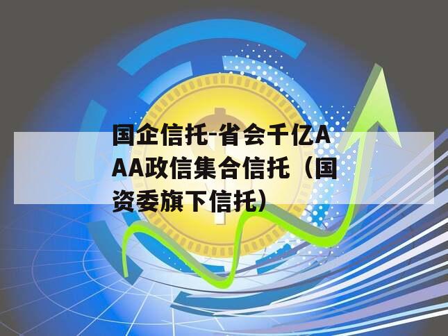 国企信托-省会千亿AAA政信集合信托（国资委旗下信托）