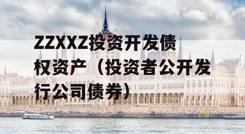 ZZXXZ投资开发债权资产（投资者公开发行公司债券）